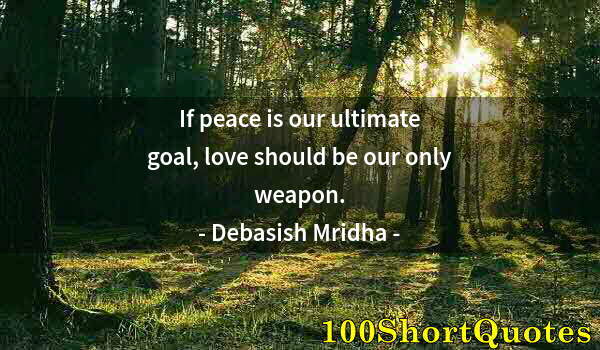 Quote by Albert Einstein: If peace is our ultimate goal, love should be our only weapon.