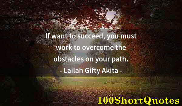 Quote by Albert Einstein: If want to succeed, you must work to overcome the obstacles on your path.