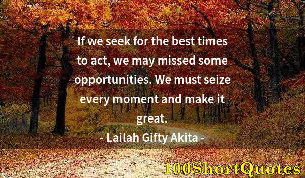 Quote by Albert Einstein: If we seek for the best times to act, we may missed some opportunities. We must seize every moment a...