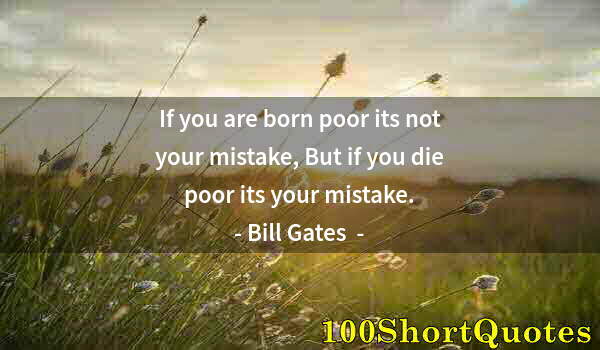 Quote by Albert Einstein: If you are born poor its not your mistake, But if you die poor its your mistake.