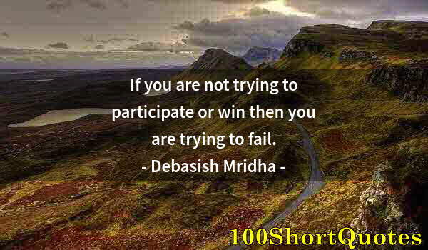 Quote by Albert Einstein: If you are not trying to participate or win then you are trying to fail.