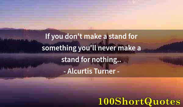 Quote by Albert Einstein: If you don't make a stand for something you'll never make a stand for nothing..