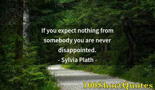 Quote by Albert Einstein: If you expect nothing from somebody you are never disappointed.