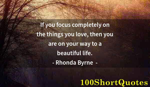 Quote by Albert Einstein: If you focus completely on the things you love, then you are on your way to a beautiful life.