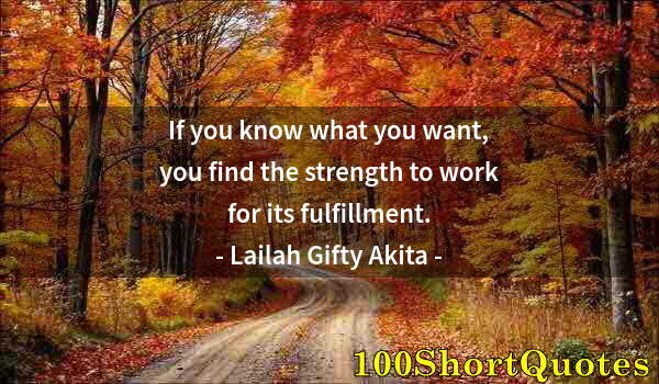 Quote by Albert Einstein: If you know what you want, you find the strength to work for its fulfillment.