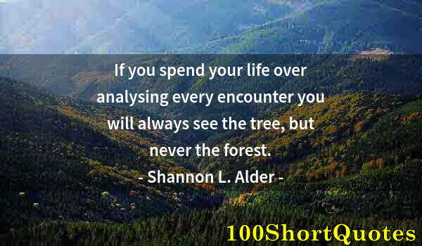 Quote by Albert Einstein: If you spend your life over analysing every encounter you will always see the tree, but never the fo...