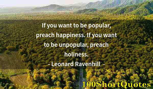 Quote by Albert Einstein: If you want to be popular, preach happiness. If you want to be unpopular, preach holiness.