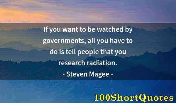 Quote by Albert Einstein: If you want to be watched by governments, all you have to do is tell people that you research radiat...