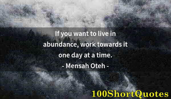 Quote by Albert Einstein: If you want to live in abundance, work towards it one day at a time.