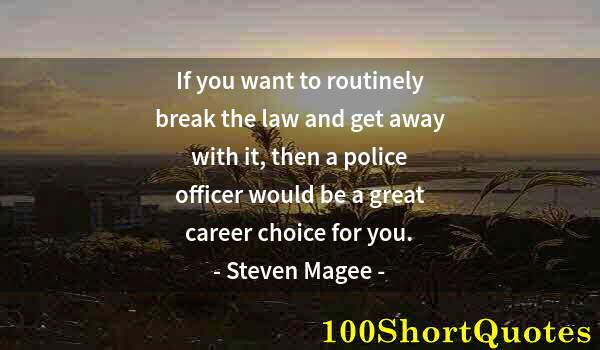 Quote by Albert Einstein: If you want to routinely break the law and get away with it, then a police officer would be a great ...