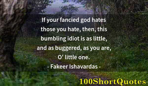 Quote by Albert Einstein: If your fancied god hates those you hate, then, this bumbling idiot is as little, and as buggered, a...