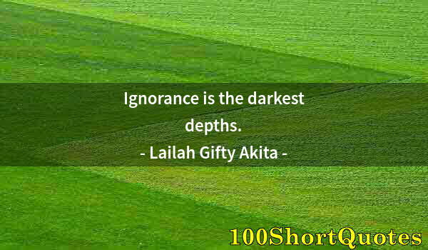 Quote by Albert Einstein: Ignorance is the darkest depths.