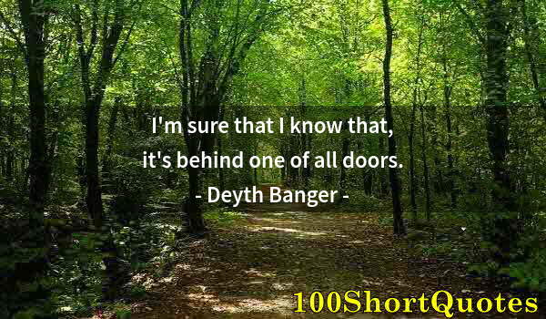 Quote by Albert Einstein: I'm sure that I know that, it's behind one of all doors.