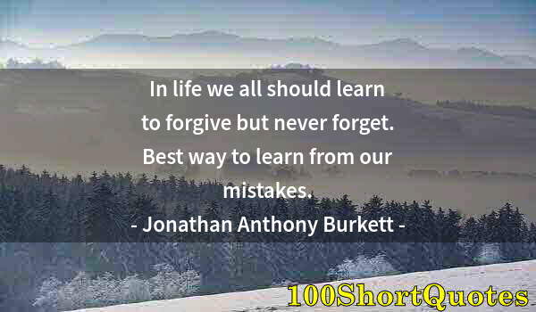 Quote by Albert Einstein: In life we all should learn to forgive but never forget. Best way to learn from our mistakes.