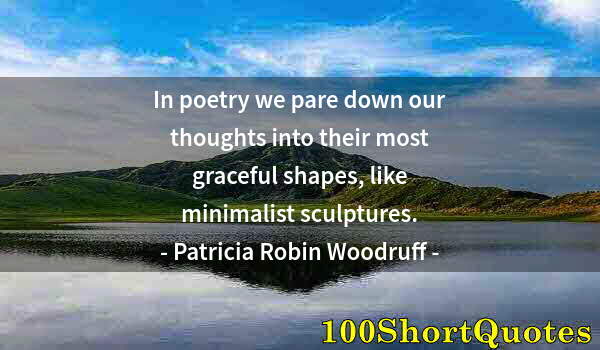 Quote by Albert Einstein: In poetry we pare down our thoughts into their most graceful shapes, like minimalist sculptures.