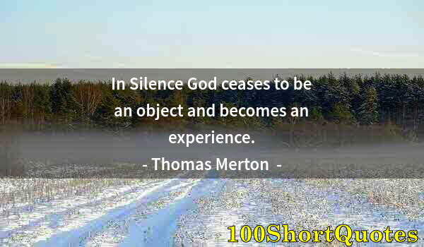 Quote by Albert Einstein: In Silence God ceases to be an object and becomes an experience.