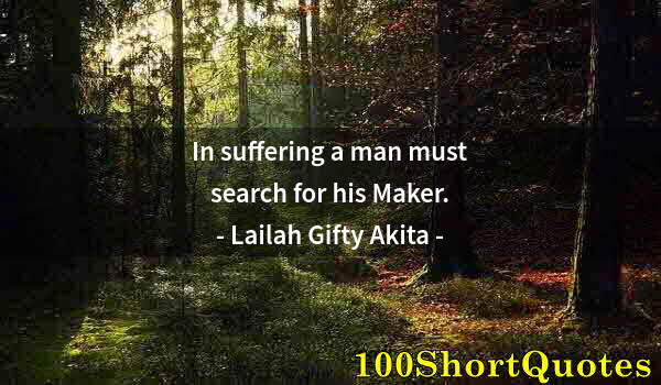 Quote by Albert Einstein: In suffering a man must search for his Maker.