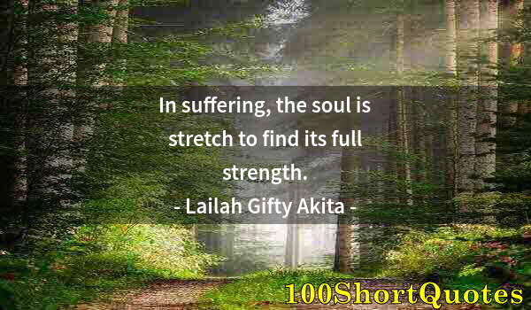 Quote by Albert Einstein: In suffering, the soul is stretch to find its full strength.