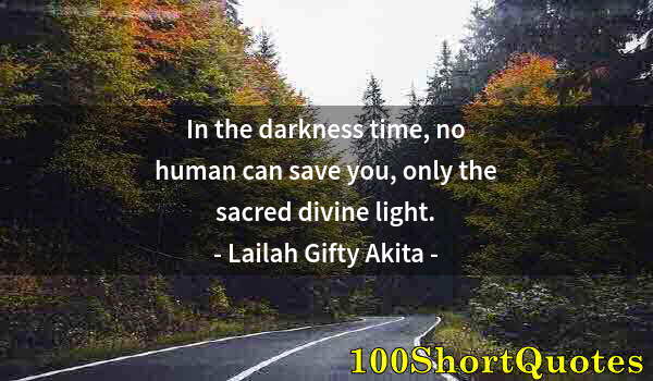 Quote by Albert Einstein: In the darkness time, no human can save you, only the sacred divine light.