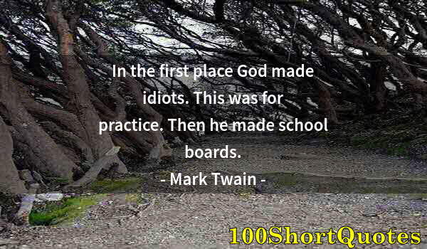 Quote by Albert Einstein: In the first place God made idiots. This was for practice. Then he made school boards.