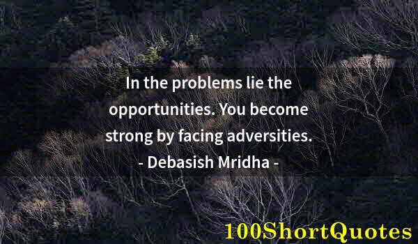 Quote by Albert Einstein: In the problems lie the opportunities. You become strong by facing adversities.