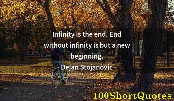 Quote by Albert Einstein: Infinity is the end. End without infinity is but a new beginning.