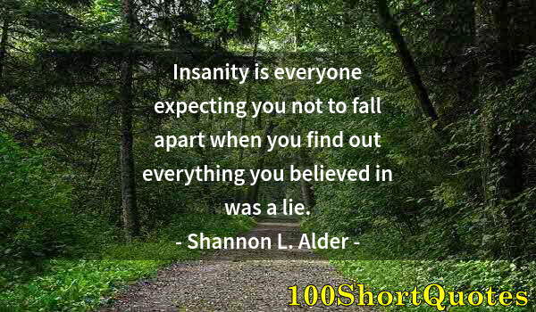 Quote by Albert Einstein: Insanity is everyone expecting you not to fall apart when you find out everything you believed in wa...