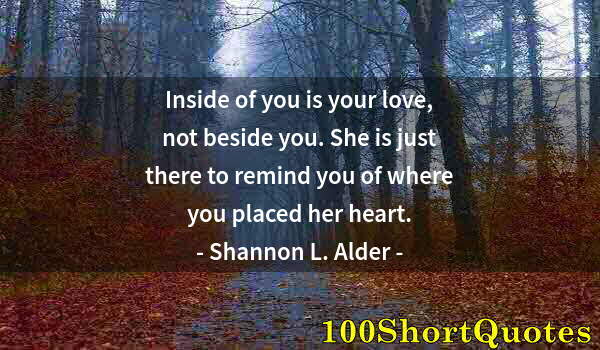 Quote by Albert Einstein: Inside of you is your love, not beside you. She is just there to remind you of where you placed her ...