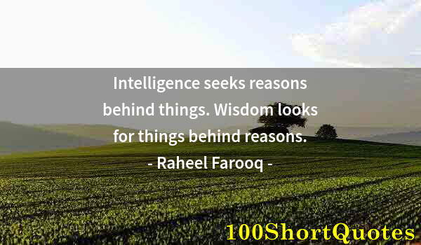 Quote by Albert Einstein: Intelligence seeks reasons behind things. Wisdom looks for things behind reasons.