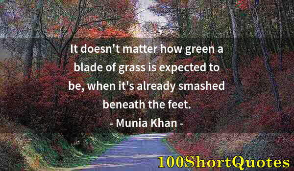 Quote by Albert Einstein: It doesn't matter how green a blade of grass is expected to be, when it's already smashed beneath th...