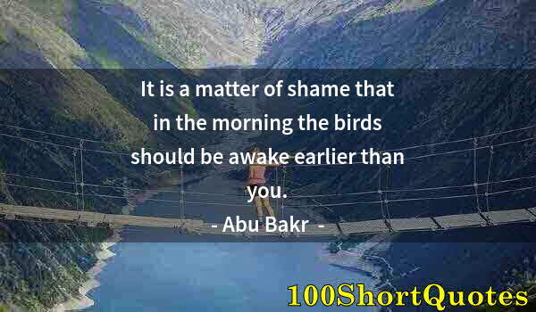 Quote by Albert Einstein: It is a matter of shame that in the morning the birds should be awake earlier than you.