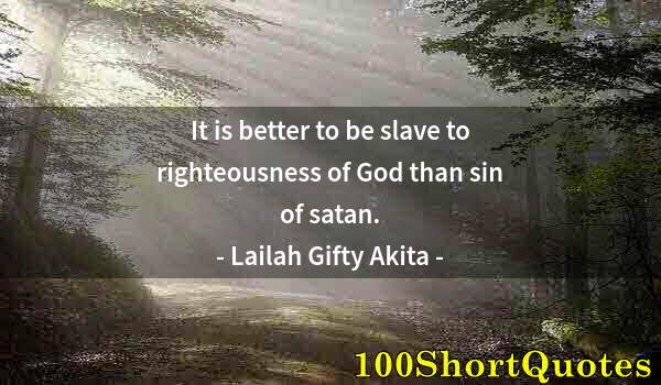 Quote by Albert Einstein: It is better to be slave to righteousness of God than sin of satan.