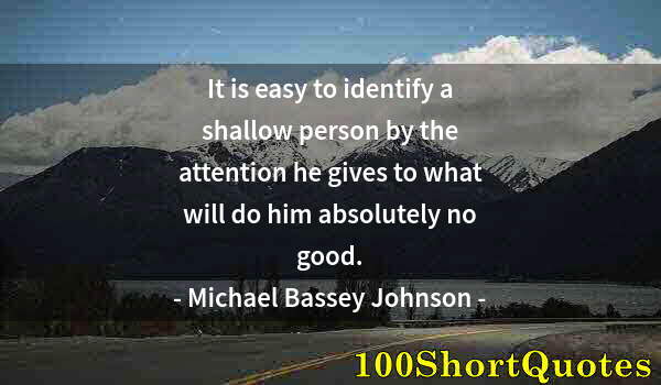 Quote by Albert Einstein: It is easy to identify a shallow person by the attention he gives to what will do him absolutely no ...