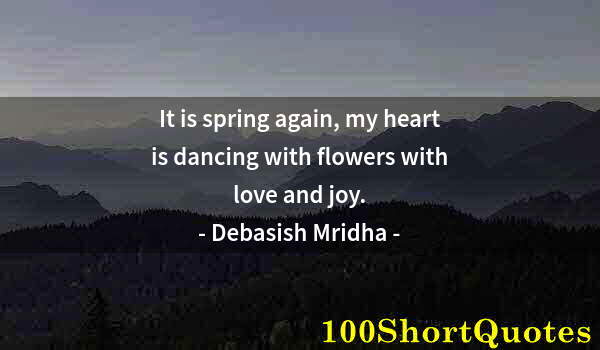 Quote by Albert Einstein: It is spring again, my heart is dancing with flowers with love and joy.