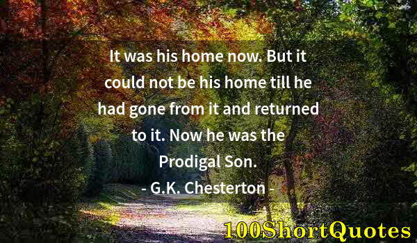 Quote by Albert Einstein: It was his home now. But it could not be his home till he had gone from it and returned to it. Now h...