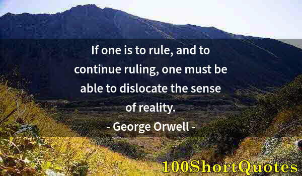 Quote by Albert Einstein: If one is to rule, and to continue ruling, one must be able to dislocate the sense of reality.