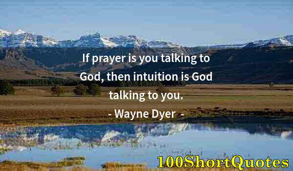 Quote by Albert Einstein: If prayer is you talking to God, then intuition is God talking to you.