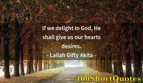 Quote by Albert Einstein: If we delight in God, He shall give us our hearts desires.