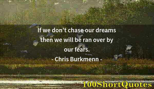 Quote by Albert Einstein: If we don't chase our dreams then we will be ran over by our fears.