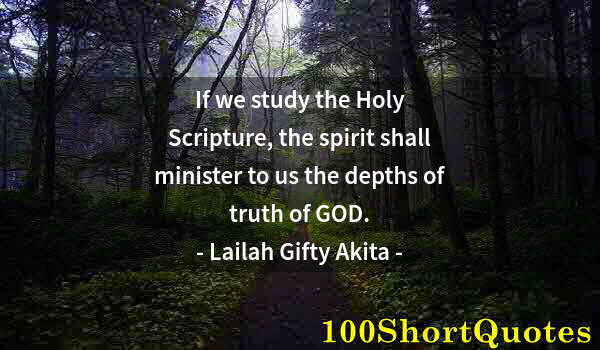 Quote by Albert Einstein: If we study the Holy Scripture, the spirit shall minister to us the depths of truth of GOD.