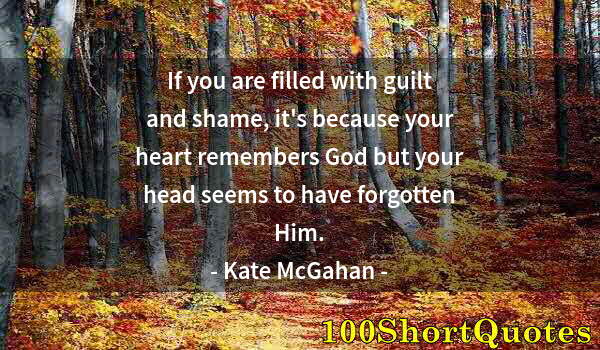 Quote by Albert Einstein: If you are filled with guilt and shame, it's because your heart remembers God but your head seems to...