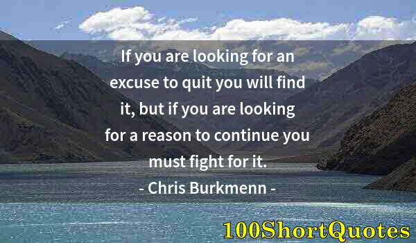 Quote by Albert Einstein: If you are looking for an excuse to quit you will find it, but if you are looking for a reason to co...