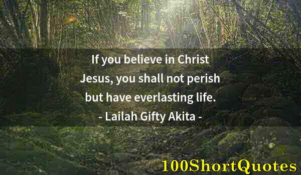 Quote by Albert Einstein: If you believe in Christ Jesus, you shall not perish but have everlasting life.