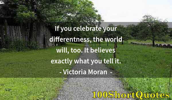 Quote by Albert Einstein: If you celebrate your differentness, the world will, too. It believes exactly what you tell it.