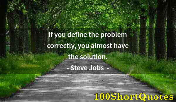 Quote by Albert Einstein: If you define the problem correctly, you almost have the solution.