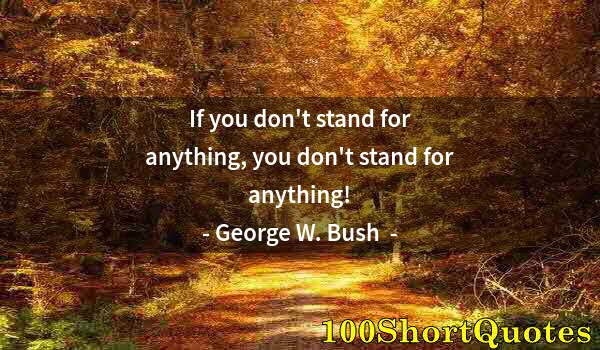 Quote by Albert Einstein: If you don't stand for anything, you don't stand for anything!