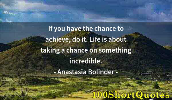 Quote by Albert Einstein: If you have the chance to achieve, do it. Life is about taking a chance on something incredible.