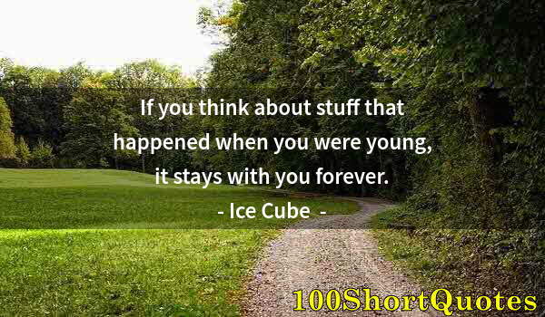 Quote by Albert Einstein: If you think about stuff that happened when you were young, it stays with you forever.