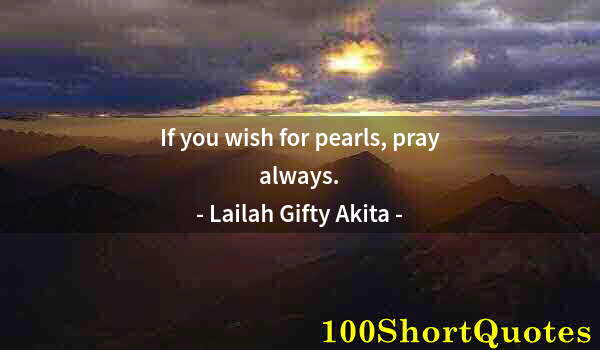 Quote by Albert Einstein: If you wish for pearls, pray always.