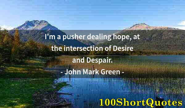 Quote by Albert Einstein: I'm a pusher dealing hope, at the intersection of Desire and Despair.